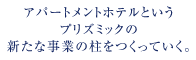 アパートメントホテルというプリズミックの新たな事業を担っていく。