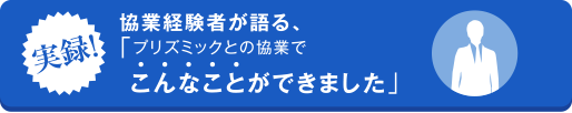 実録！協業経験者が語る、「プリズミックとの協業でこんなことができました」